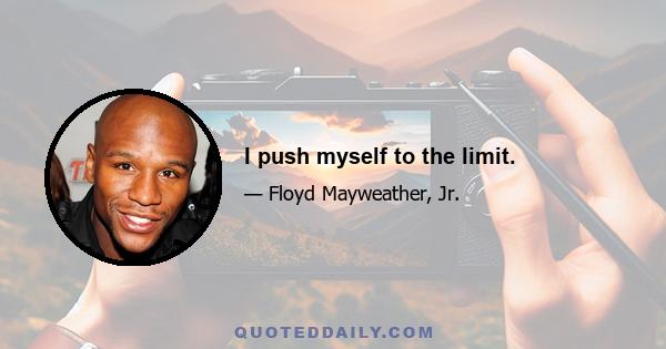 I push myself to the limit.