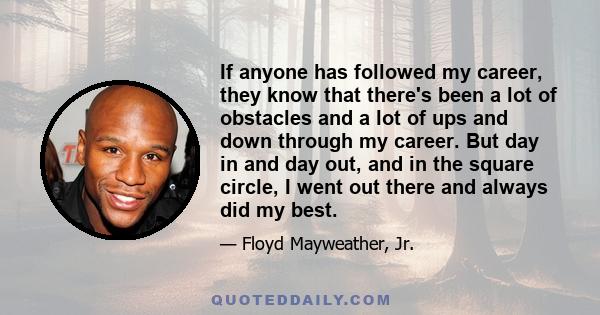 If anyone has followed my career, they know that there's been a lot of obstacles and a lot of ups and down through my career. But day in and day out, and in the square circle, I went out there and always did my best.