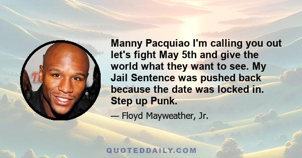 Manny Pacquiao I'm calling you out let's fight May 5th and give the world what they want to see. My Jail Sentence was pushed back because the date was locked in. Step up Punk.