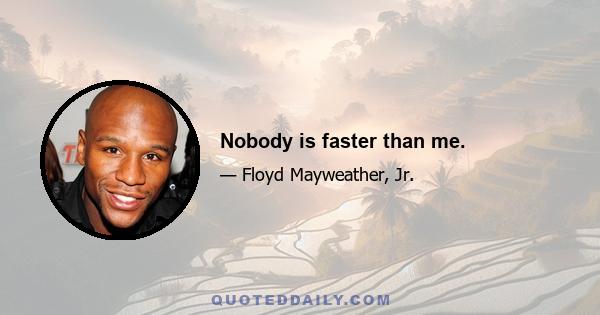 Nobody is faster than me.