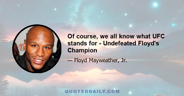 Of course, we all know what UFC stands for - Undefeated Floyd's Champion