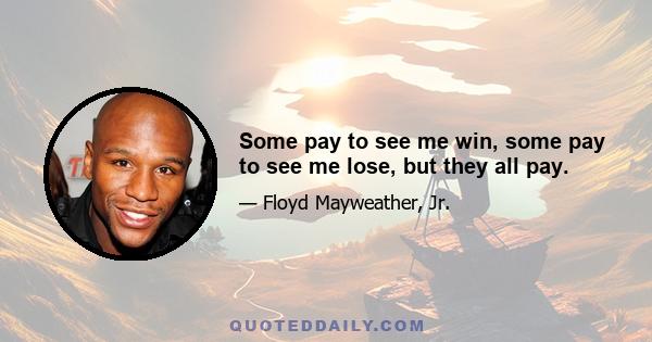 Some pay to see me win, some pay to see me lose, but they all pay.