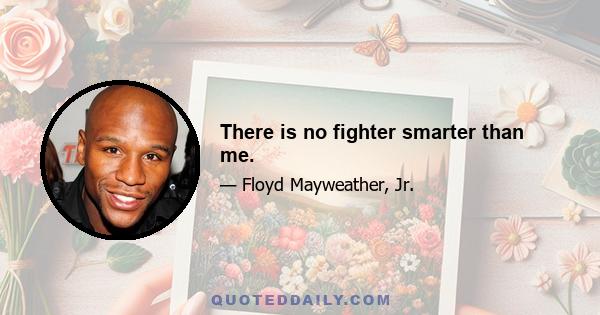 There is no fighter smarter than me.