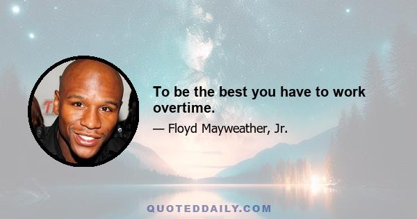 To be the best you have to work overtime.