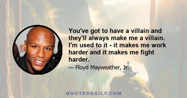 You've got to have a villain and they'll always make me a villain. I'm used to it - it makes me work harder and it makes me fight harder.