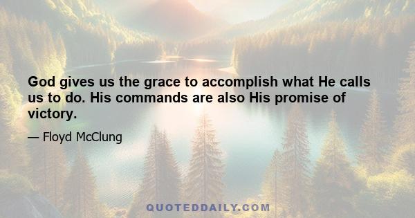 God gives us the grace to accomplish what He calls us to do. His commands are also His promise of victory.