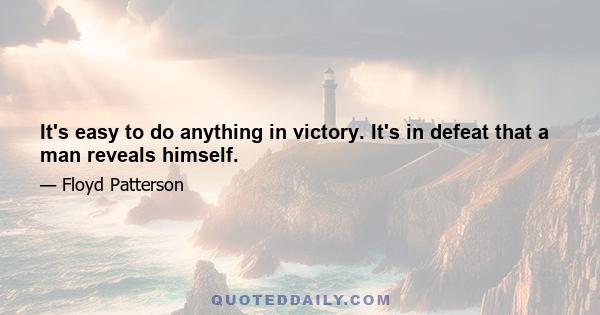 It's easy to do anything in victory. It's in defeat that a man reveals himself.