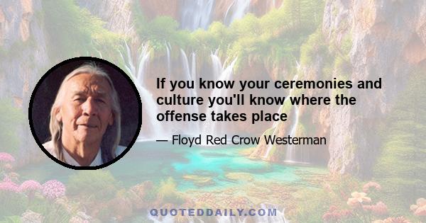 If you know your ceremonies and culture you'll know where the offense takes place