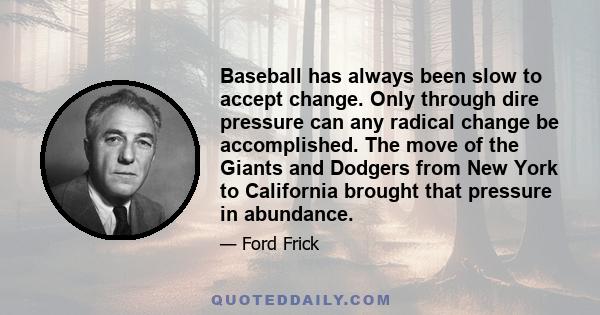 Baseball has always been slow to accept change. Only through dire pressure can any radical change be accomplished. The move of the Giants and Dodgers from New York to California brought that pressure in abundance.