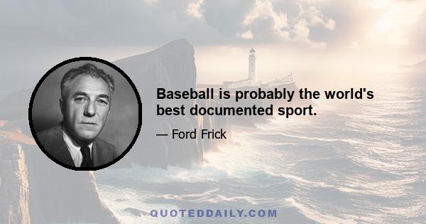 Baseball is probably the world's best documented sport.