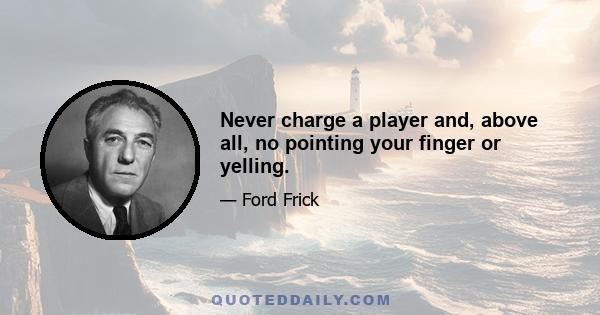 Never charge a player and, above all, no pointing your finger or yelling.