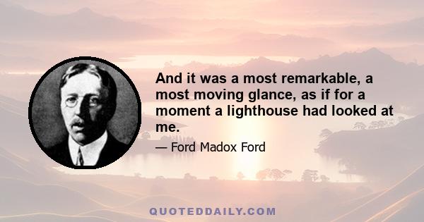 And it was a most remarkable, a most moving glance, as if for a moment a lighthouse had looked at me.