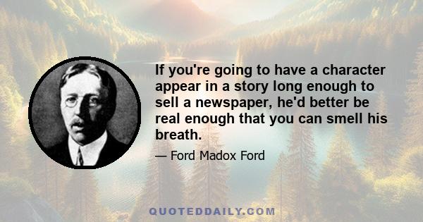 If you're going to have a character appear in a story long enough to sell a newspaper, he'd better be real enough that you can smell his breath.