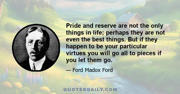 Pride and reserve are not the only things in life; perhaps they are not even the best things. But if they happen to be your particular virtues you will go all to pieces if you let them go.