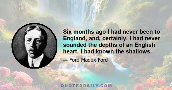 Six months ago I had never been to England, and, certainly, I had never sounded the depths of an English heart. I had known the shallows.