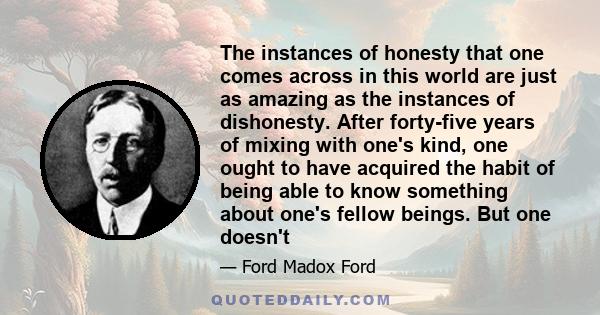 The instances of honesty that one comes across in this world are just as amazing as the instances of dishonesty. After forty-five years of mixing with one's kind, one ought to have acquired the habit of being able to