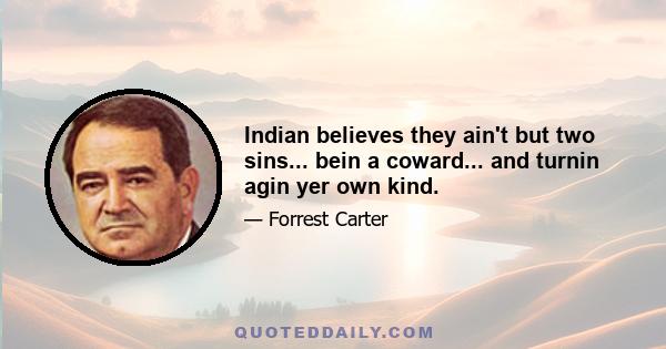 Indian believes they ain't but two sins... bein a coward... and turnin agin yer own kind.