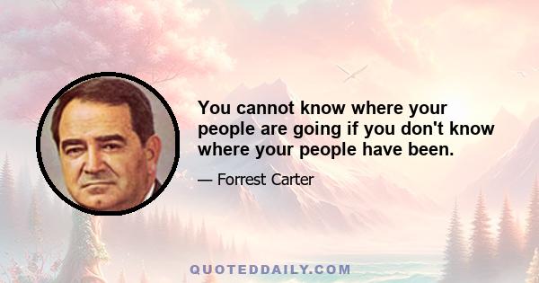 You cannot know where your people are going if you don't know where your people have been.