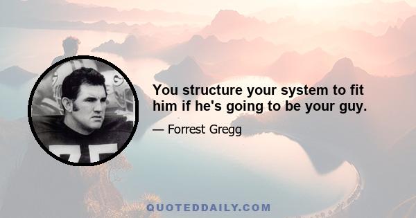 You structure your system to fit him if he's going to be your guy.