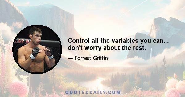 Control all the variables you can... don't worry about the rest.