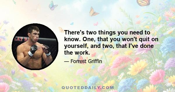 There's two things you need to know. One, that you won't quit on yourself, and two, that I've done the work.