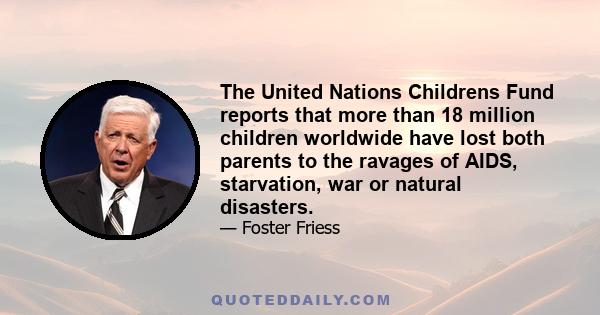 The United Nations Childrens Fund reports that more than 18 million children worldwide have lost both parents to the ravages of AIDS, starvation, war or natural disasters.