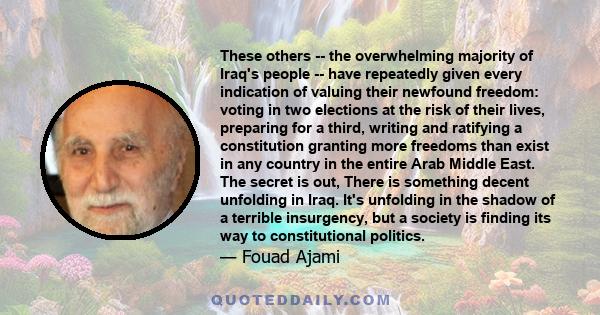 These others -- the overwhelming majority of Iraq's people -- have repeatedly given every indication of valuing their newfound freedom: voting in two elections at the risk of their lives, preparing for a third, writing