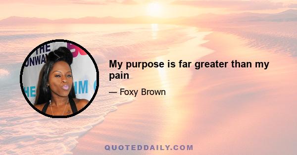 My purpose is far greater than my pain