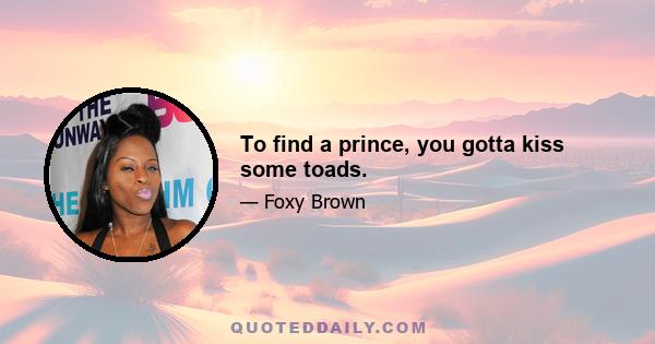 To find a prince, you gotta kiss some toads.