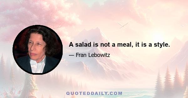 A salad is not a meal, it is a style.