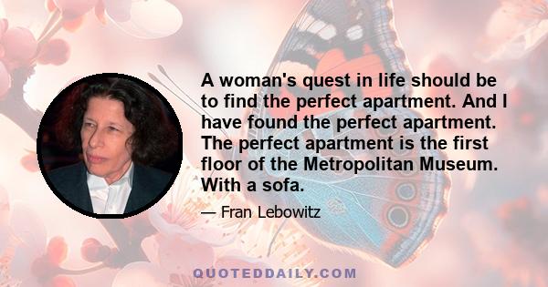 A woman's quest in life should be to find the perfect apartment. And I have found the perfect apartment. The perfect apartment is the first floor of the Metropolitan Museum. With a sofa.