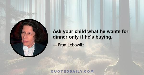 Ask your child what he wants for dinner only if he's buying.