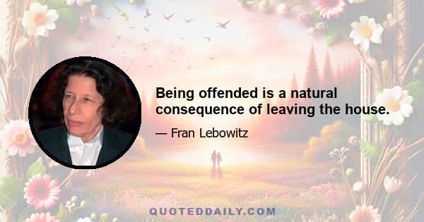 Being offended is a natural consequence of leaving the house.