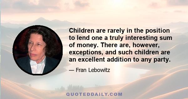 Children are rarely in the position to lend one a truly interesting sum of money. There are, however, exceptions, and such children are an excellent addition to any party.