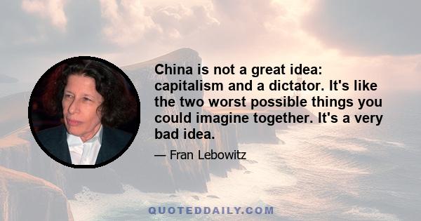 China is not a great idea: capitalism and a dictator. It's like the two worst possible things you could imagine together. It's a very bad idea.