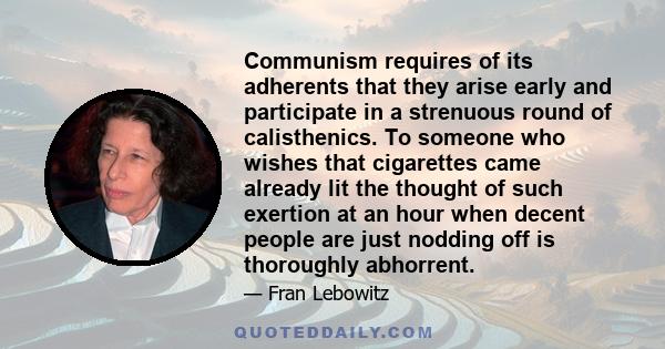 Communism requires of its adherents that they arise early and participate in a strenuous round of calisthenics. To someone who wishes that cigarettes came already lit the thought of such exertion at an hour when decent