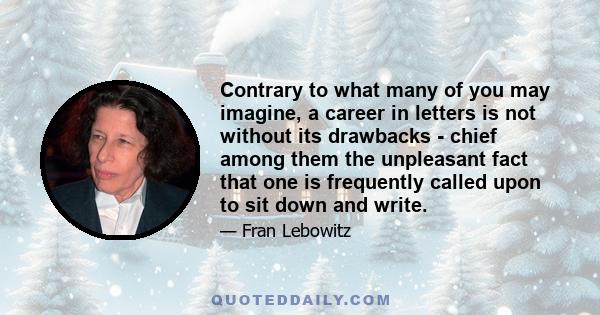 Contrary to what many of you may imagine, a career in letters is not without its drawbacks - chief among them the unpleasant fact that one is frequently called upon to sit down and write.