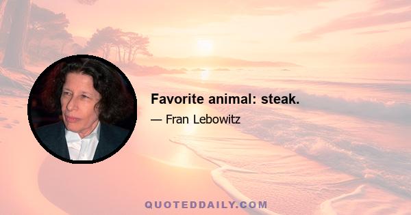 Favorite animal: steak.