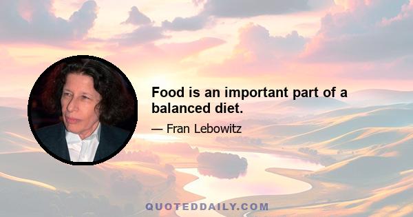 Food is an important part of a balanced diet.