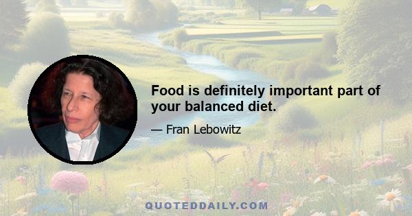 Food is definitely important part of your balanced diet.