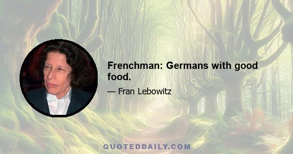 Frenchman: Germans with good food.