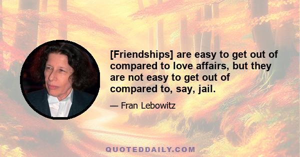 [Friendships] are easy to get out of compared to love affairs, but they are not easy to get out of compared to, say, jail.