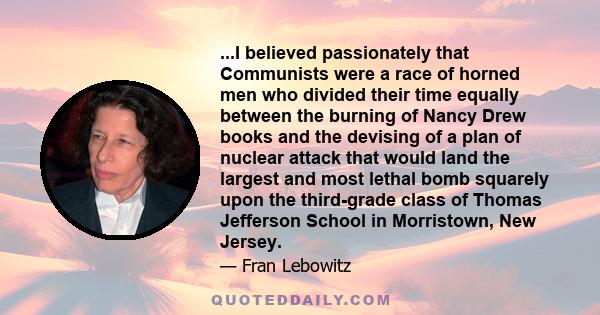 ...I believed passionately that Communists were a race of horned men who divided their time equally between the burning of Nancy Drew books and the devising of a plan of nuclear attack that would land the largest and