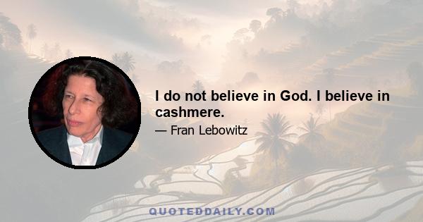 I do not believe in God. I believe in cashmere.