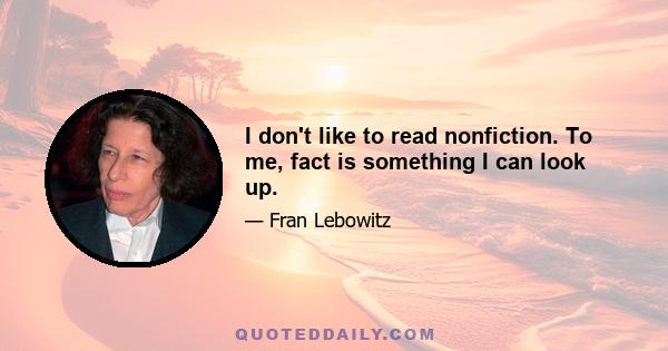 I don't like to read nonfiction. To me, fact is something I can look up.