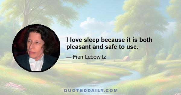 I love sleep because it is both pleasant and safe to use.