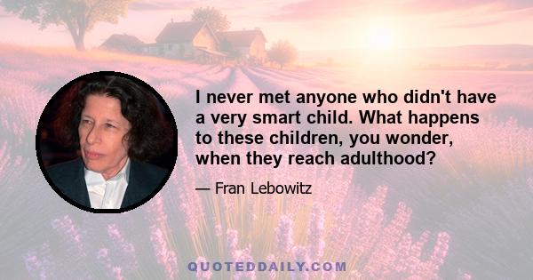 I never met anyone who didn't have a very smart child. What happens to these children, you wonder, when they reach adulthood?