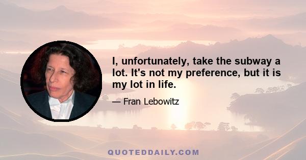 I, unfortunately, take the subway a lot. It's not my preference, but it is my lot in life.