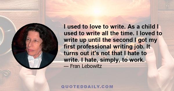 I used to love to write. As a child I used to write all the time. I loved to write up until the second I got my first professional writing job. It turns out it's not that I hate to write. I hate, simply, to work.