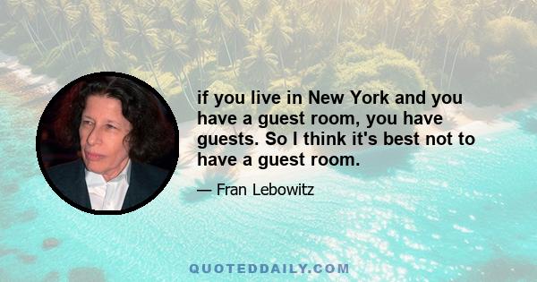 if you live in New York and you have a guest room, you have guests. So I think it's best not to have a guest room.